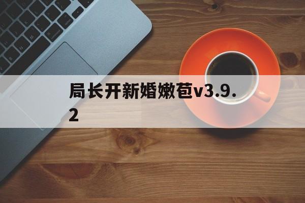 局长开新婚嫩苞v3.9.2